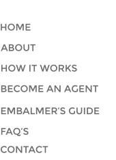HOME ABOUT HOW IT WORKS BECOME AN AGENT NAVIGATION EMBALMER’S GUIDE FAQ’S CONTACT